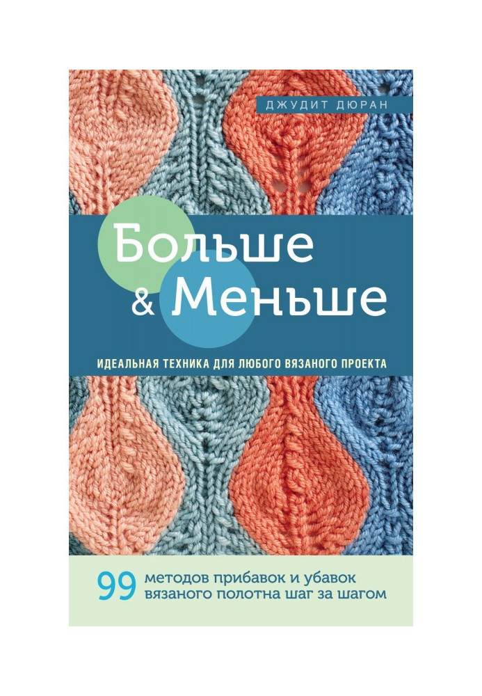 Більше і менше. 99 методів надбавок і збавлянь в'язаного полотна крок за кроком. Ідеальна техніка для будь-якого в'язаного проек