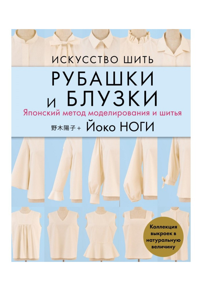 Мистецтво шити сорочки і блузи. Японський метод моделювання і шитва. Колекція викрійок у натуральну величину