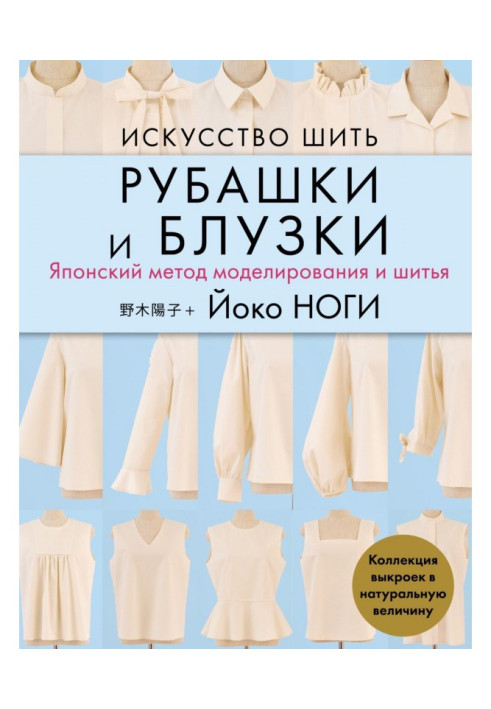 Мистецтво шити сорочки і блузи. Японський метод моделювання і шитва. Колекція викрійок у натуральну величину