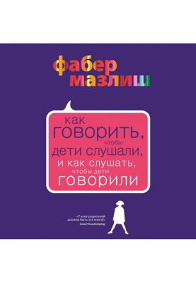 Як говорити, щоб діти слухали, і як слухати, щоб діти говорили