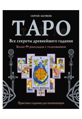Таро. Усі секрети прадавнього ворожіння. Більше 99 розкладів з тлумаченням. Практика ворожіння для початківців