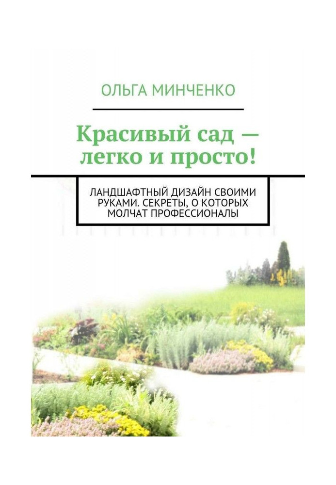 Гарний сад – легко та просто! Ландшафтний дизайн власноруч. Секрети, про які мовчать професіонали