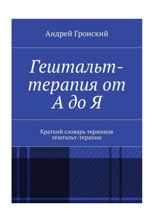 Гештальт-терапія від А до Я. Короткий словник термінів гештальт-терапии