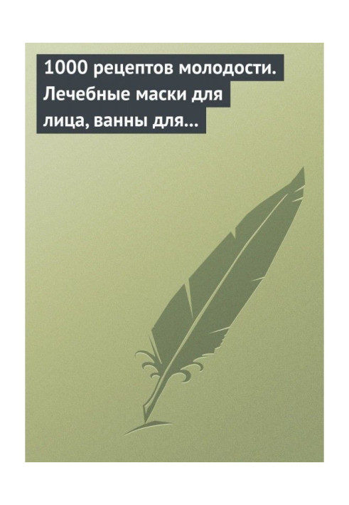 1000 рецептів молодості. Лікувальні маски для обличчя, ванни для тіла, масажні ванни для ніг