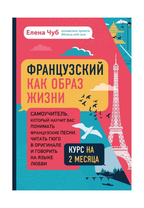 Французький як спосіб життя. Самовчитель, який навчить вас розуміти французькі пісні, читати Гюго в оригіналі і говорити н...