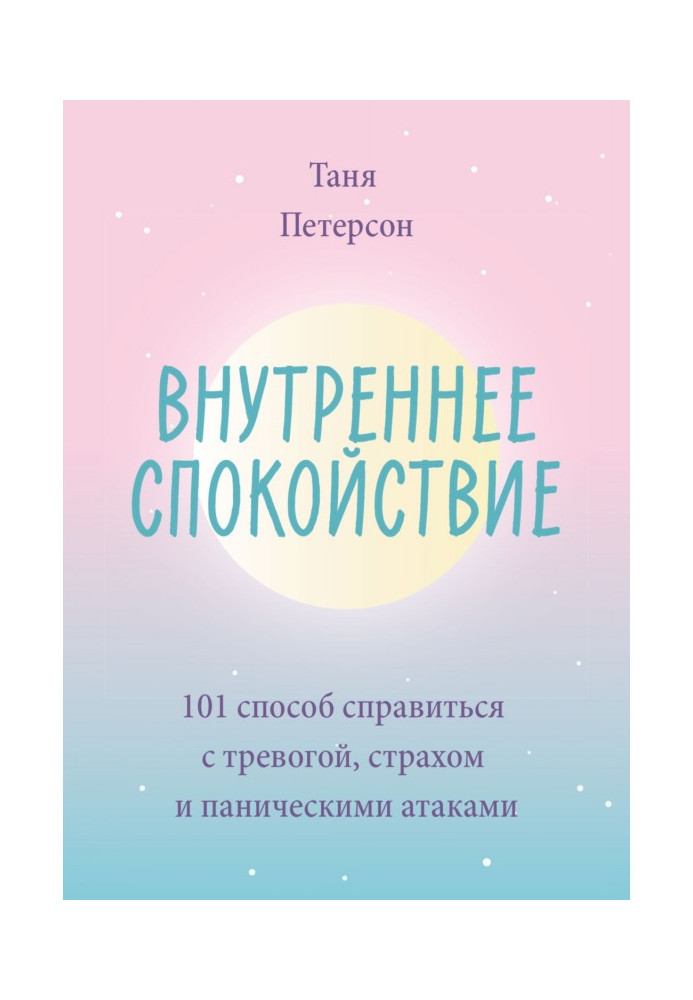 Внутрішній спокій. 101 спосіб впоратися з тривогою, страхом і панічними атаками