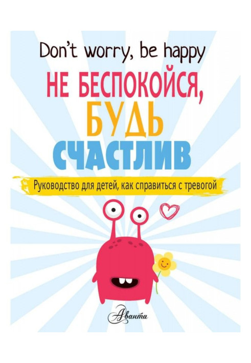 Не турбуйся будь щасливим. Посібник для дітей, як впоратися з тривогою