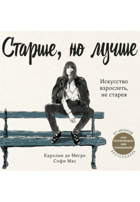 Старше, но лучше. Искусство взрослеть, не старея