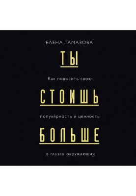 Ты стоишь больше. Как повысить свою популярность и ценность в глазах окружающих