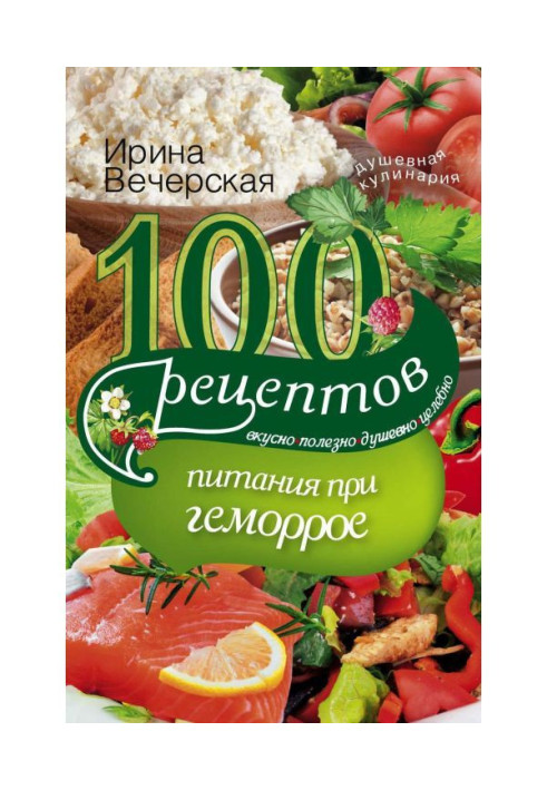 100 рецептов при геморрое. Вкусно, полезно, душевно, целебно