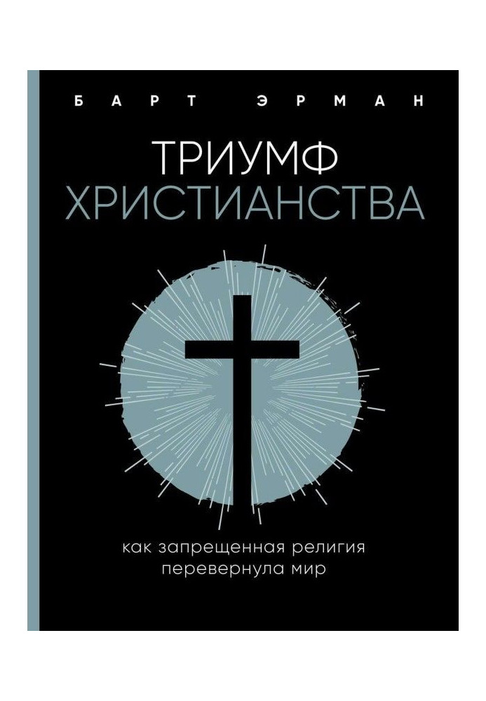 Тріумф християнства. Як заборонена релігія перевернула світ