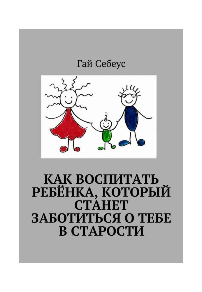 Как воспитать ребёнка, который станет заботиться о тебе в старости