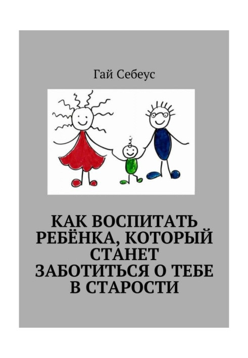 Как воспитать ребёнка, который станет заботиться о тебе в старости