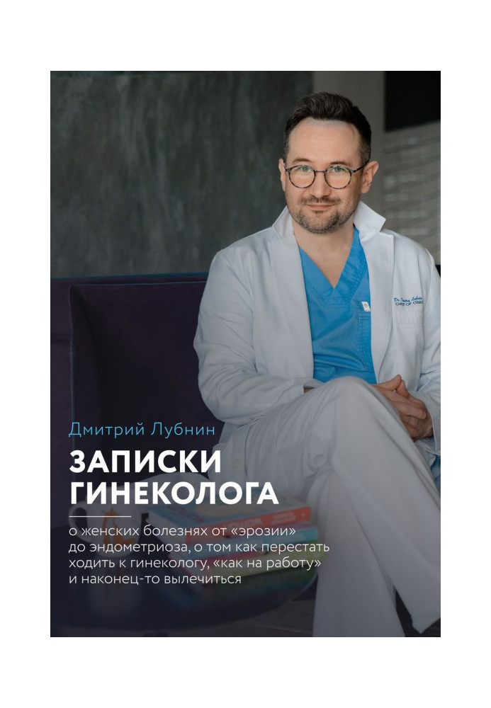 Записки гинеколога: о женских болезнях от эрозии до эндометриоза, о том, как перестать ходить к гинекологу «как на работу» и ...