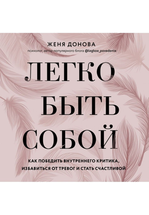 Легко бути собою. Як перемогти внутрішнього критика, позбавитися від тривог і стати щасливою