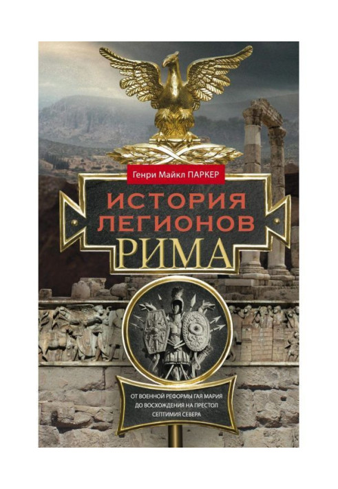 History of the legions of Rome. From the military reform of Gaius Marius to the ascension to the throne of Septimius Severus