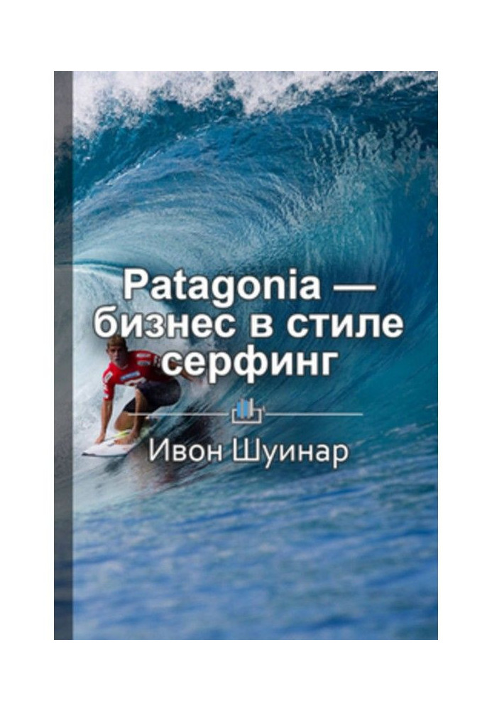 Короткий зміст "Patagonia - бізнес в стилі серфінг. Як альпініст створив найбільшу компанію спортивною одягу...