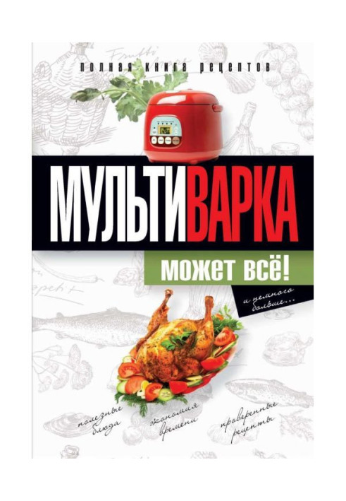 Мультиварка может всё! Полная книга рецептов