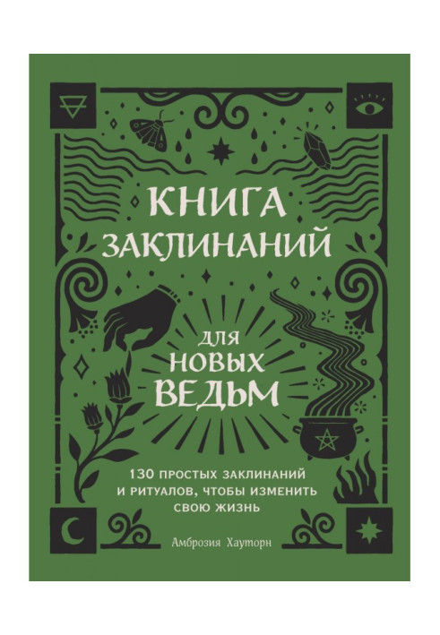 Книга заклинань для нових відьом. 130 простих заклинань і ритуалів, щоб змінити своє життя