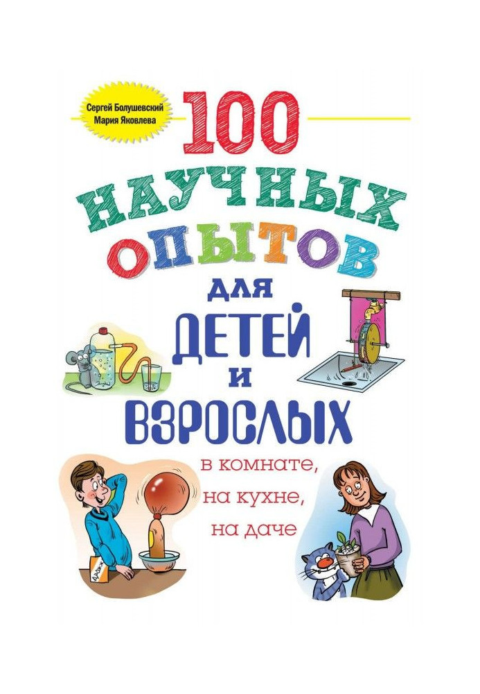 100 наукових дослідів для дітей та дорослих у кімнаті, на кухні та на дачі