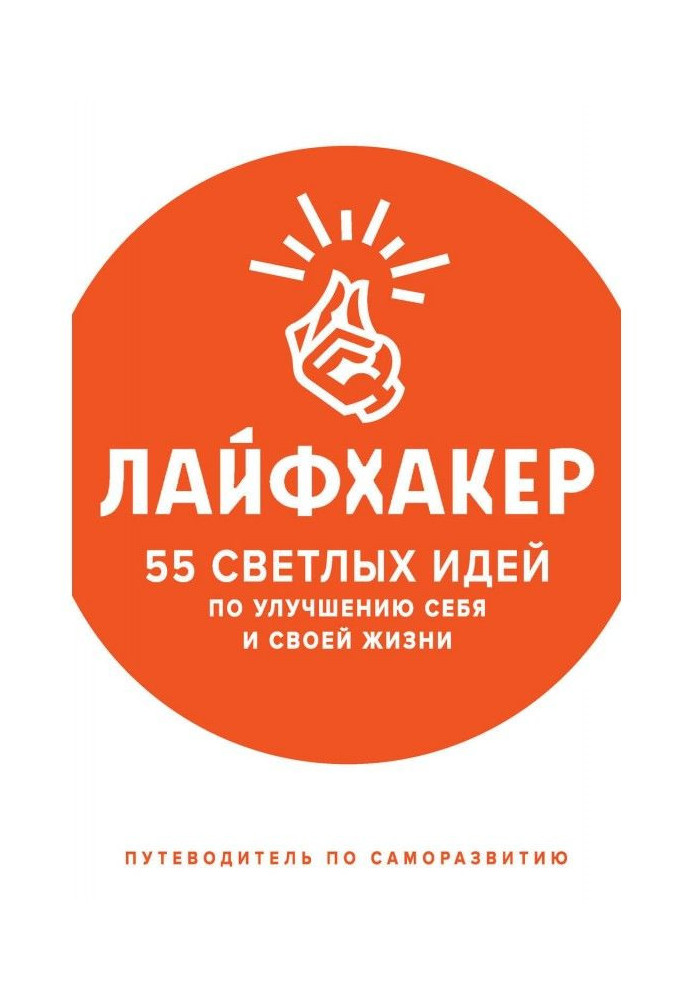 Лайфхакер. 55 світлих ідей по поліпшенню себе і свого життя. Путівник по саморозвитку