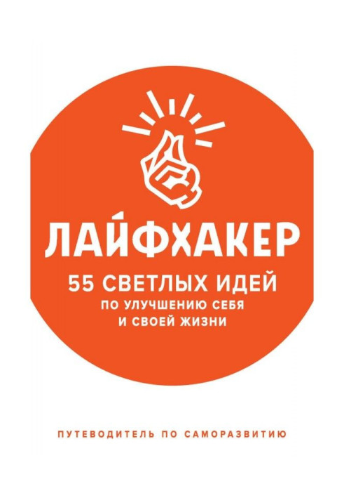 Лайфхакер. 55 світлих ідей по поліпшенню себе і свого життя. Путівник по саморозвитку