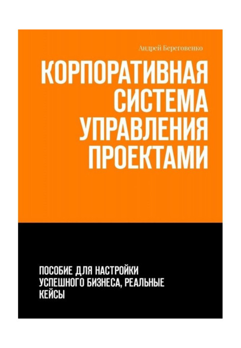 Корпоративна система керування проектами. Посібник для налаштування успішного бізнесу, реальні кейси