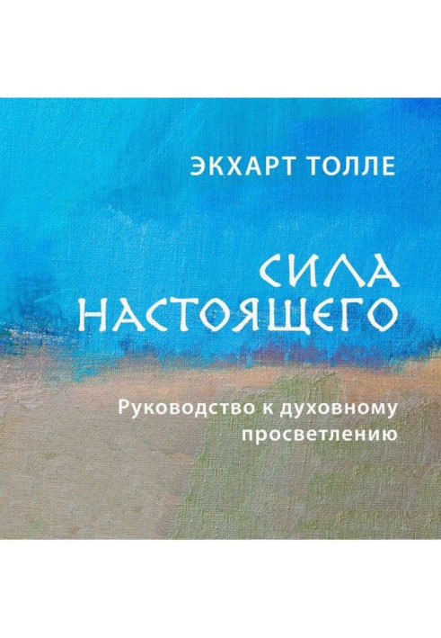 Сила сьогодення. Керівництво до духовного просвітління