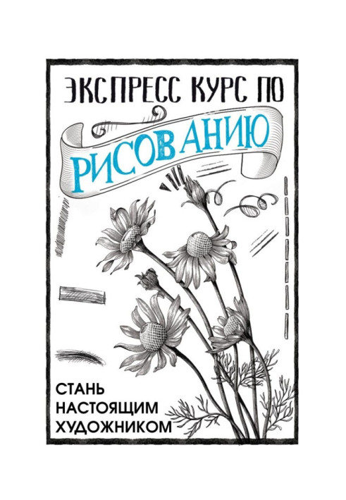 Экспресс курс по рисованию. Стань настоящим художником