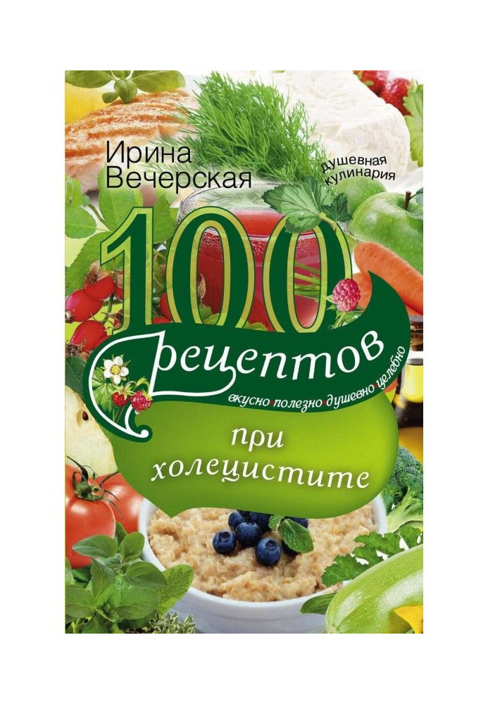 100 рецептов при холецистите. Вкусно, полезно, душевно, целебно