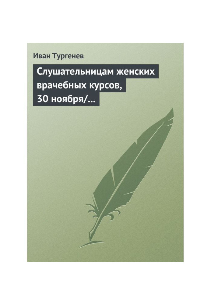 Слушательницам женских врачебных курсов, 30 ноября/12 декабря 1882 г.