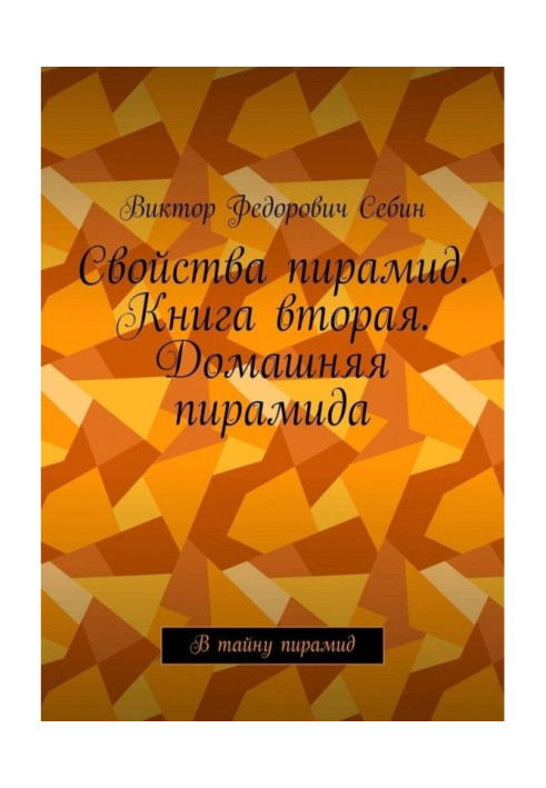 Свойства пирамид. Книга вторая. Домашняя пирамида. В тайну пирамид