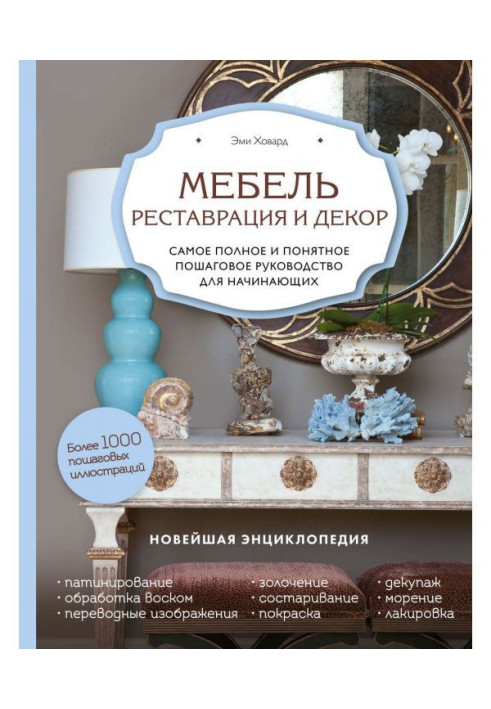 Меблі. Реставрація і декор. Найповніше і зрозуміліше покрокове керівництво для початківців