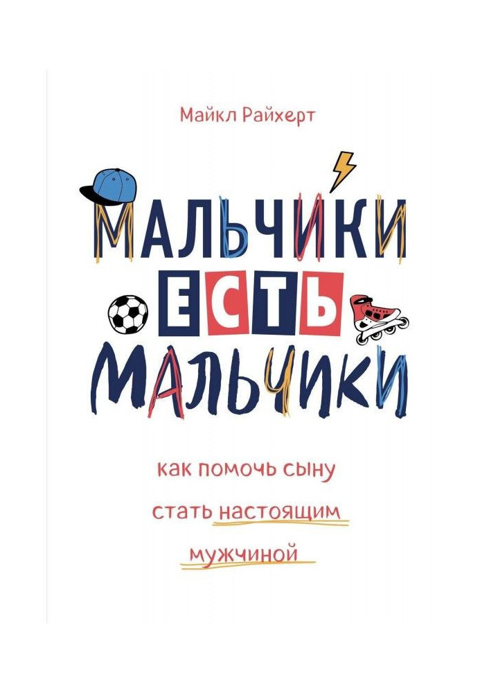 Мальчики есть мальчики. Как помочь сыну стать настоящим мужчиной