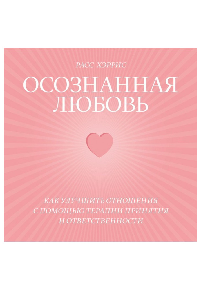 Осознанная любовь. Как улучшить отношения с помощью терапии принятия и ответственности