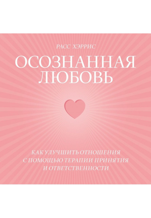 Усвідомлене кохання. Як покращити відносини за допомогою терапії прийняття та відповідальності