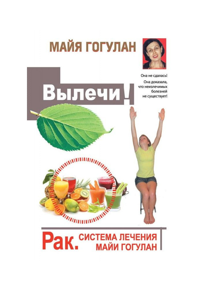 Вылечи! Рак. Система лечения Майи Гогулан