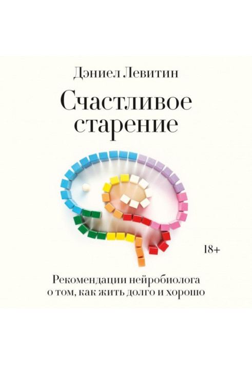 Щасливе старіння. Рекомендації нейробіолога про те, як жити довго та добре