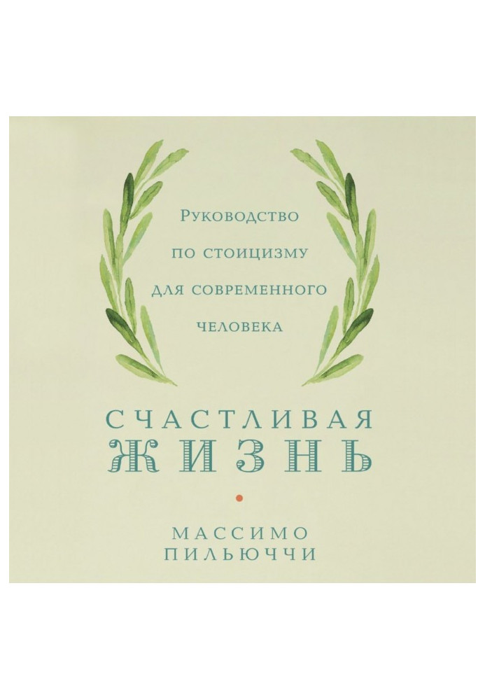 Счастливая жизнь. Руководство по стоицизму для современного человека. 53 кратких урока ныне живущим