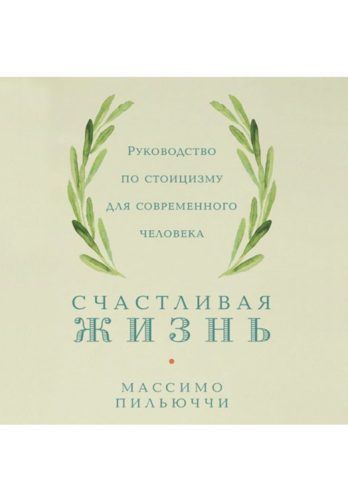 Счастливая жизнь. Руководство по стоицизму для современного человека. 53 кратких урока ныне живущим