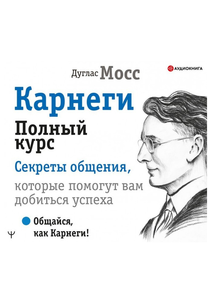 Карнегі. Повний курс Секрети спілкування, які допоможуть вам досягти успіху