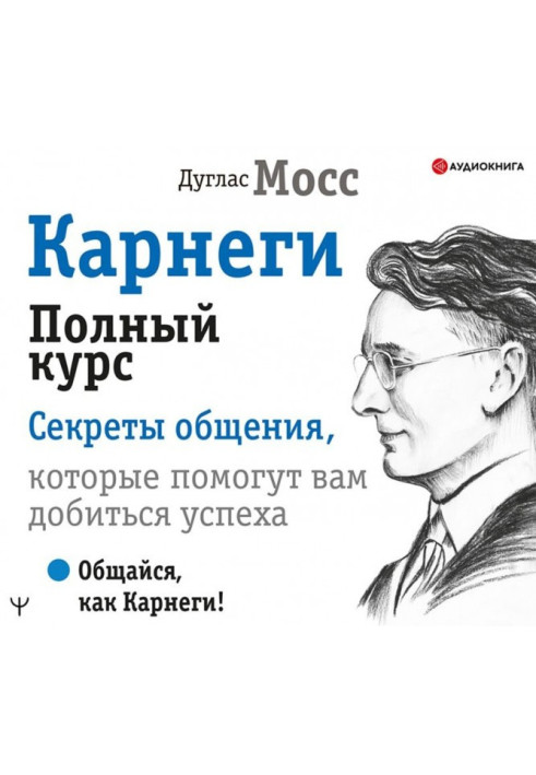 Карнегі. Повний курс Секрети спілкування, які допоможуть вам досягти успіху