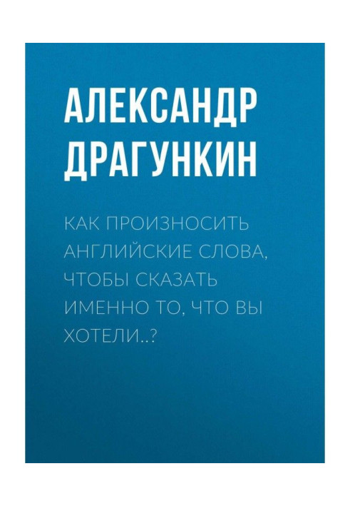 Как произносить английские слова, чтобы сказать именно то, что Вы хотели..?