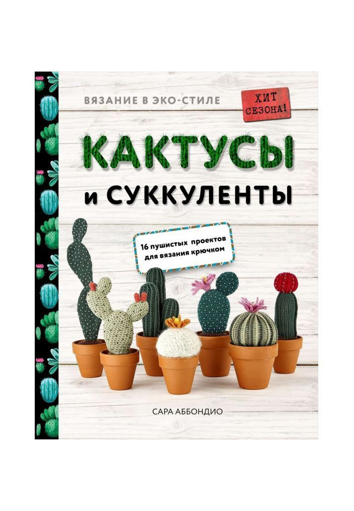 Вязание в ЭКО-стиле. Кактусы и суккуленты. 16 пушистых проектов для вязания крючком