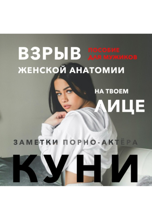 Куни. Пособие для мужиков. Взрыв женской анатомии на твоем лице