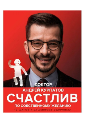 Счастлив по собственному желанию. 12 шагов к душевному здоровью