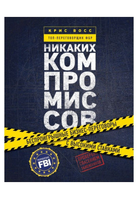 Никаких компромиссов. Беспроигрышные переговоры с экстремально высокими ставками. От топ-переговорщика ФБР