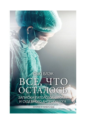 Всё, что осталось. Записки патологоанатома и судебного антрополога