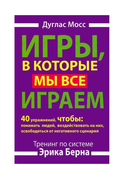 Games that we all play. Training by system of Eric Берна. 40 exercises, to understand people, воздействова...