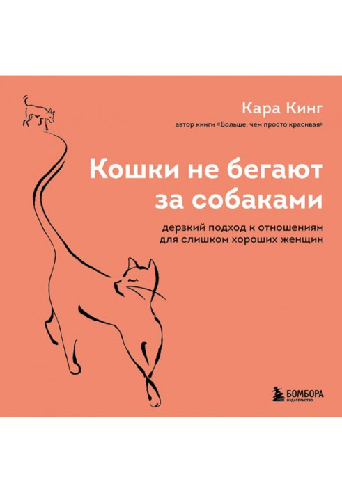 Кошки не бегают за собаками. Дерзкий подход к отношениям для слишком хороших женщин